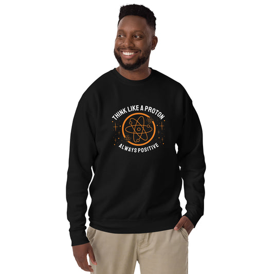 Unisex Premium Sweatshirt - Think Like A Proton - Always Positive